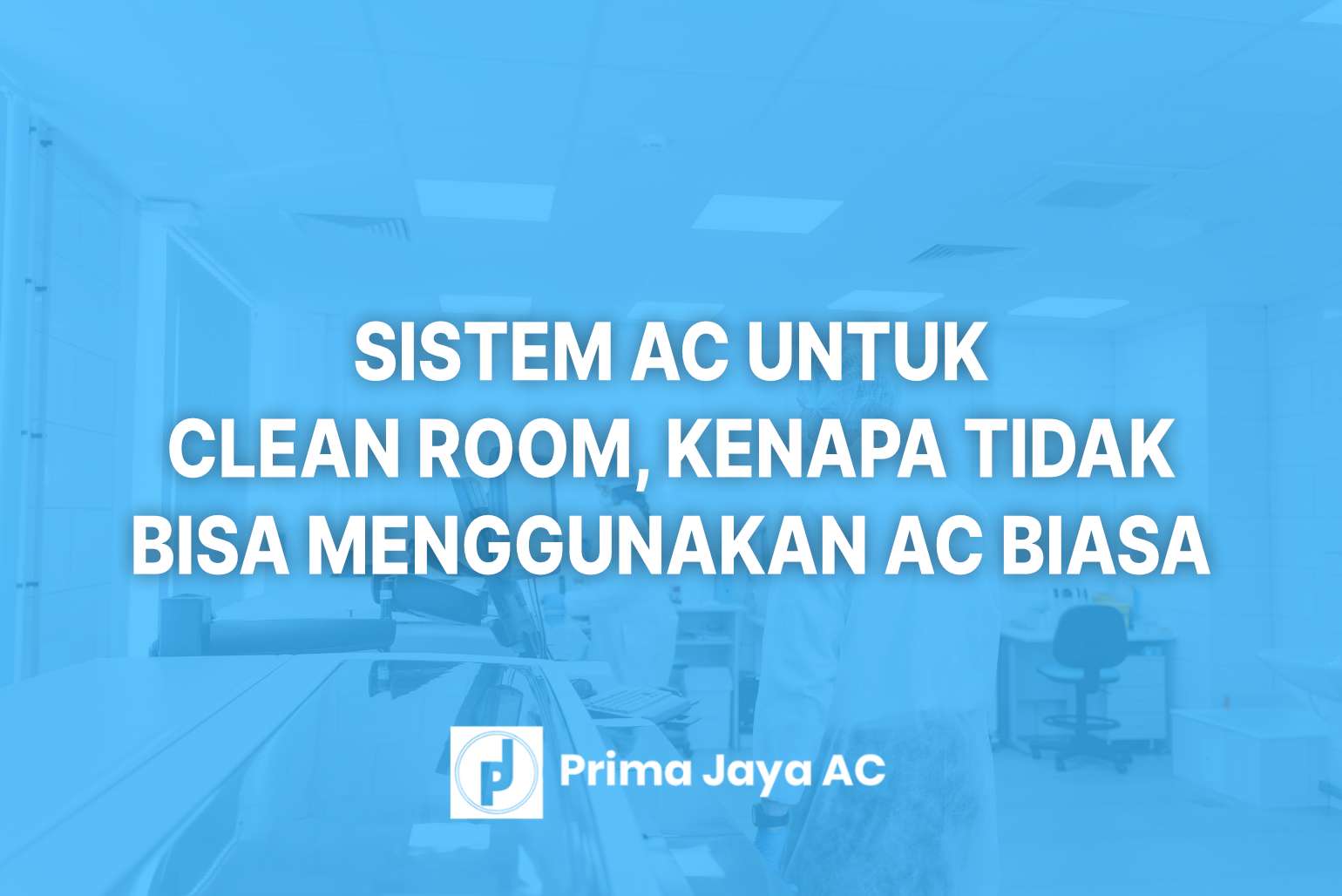 Sistem AC untuk Clean Room, Kenapa Tidak Bisa Menggunakan AC Biasa